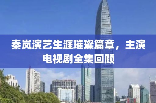 秦嵐演藝生涯璀璨篇章，主演電視劇全集回顧