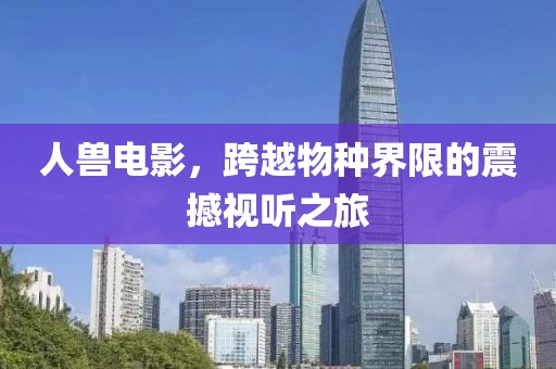 人獸電影，跨越物種界限的震撼視聽之旅