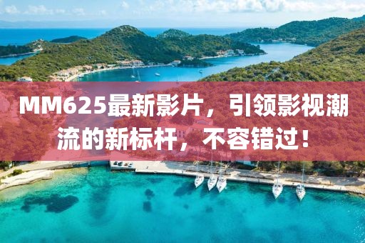 MM625最新影片，引領(lǐng)影視潮流的新標(biāo)桿，不容錯(cuò)過！