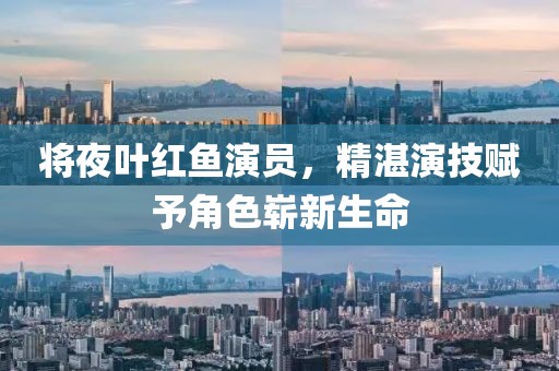 將夜葉紅魚演員，精湛演技賦予角色嶄新生命