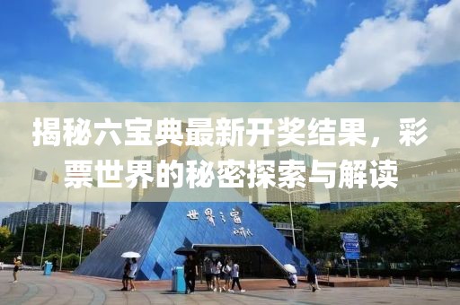 揭秘六寶典最新開獎結果，彩票世界的秘密探索與解讀