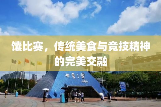 馕比賽，傳統(tǒng)美食與競技精神的完美交融