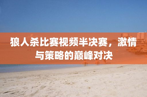 狼人殺比賽視頻半決賽，激情與策略的巔峰對決