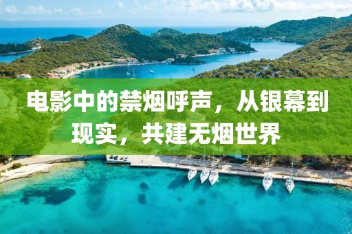 電影中的禁煙呼聲，從銀幕到現(xiàn)實，共建無煙世界