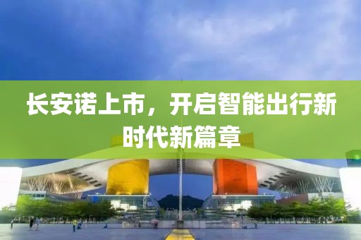 長安諾上市，開啟智能出行新時代新篇章