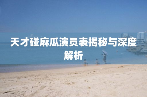 天才碰麻瓜演員表揭秘與深度解析