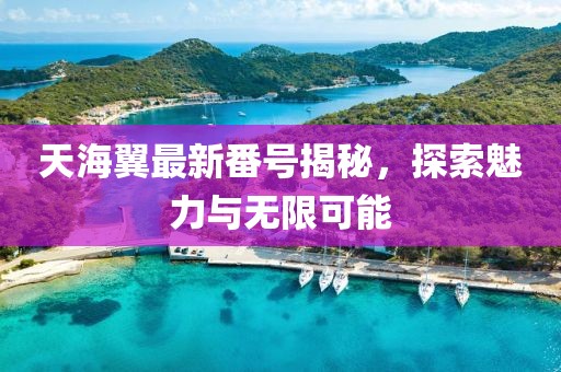 天海翼最新番號(hào)揭秘，探索魅力與無(wú)限可能
