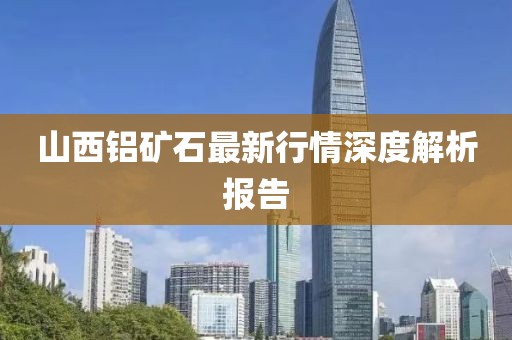 山西鋁礦石最新行情深度解析報告