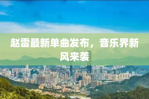 趙雷最新單曲發(fā)布，音樂界新風來襲