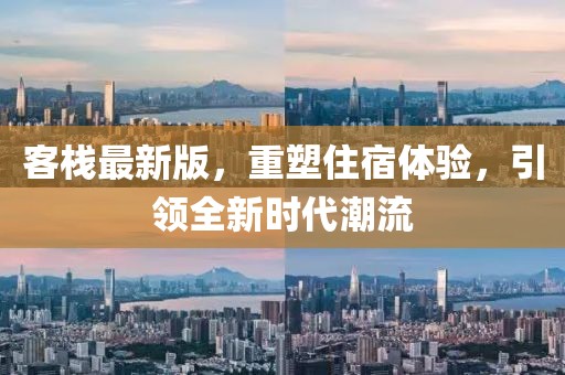 客棧最新版，重塑住宿體驗(yàn)，引領(lǐng)全新時代潮流