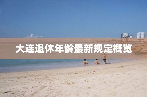 大連退休年齡最新規(guī)定概覽
