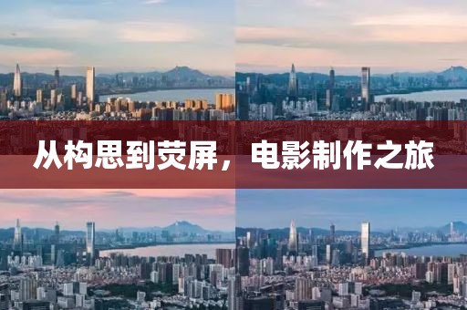 從構(gòu)思到熒屏，電影制作之旅