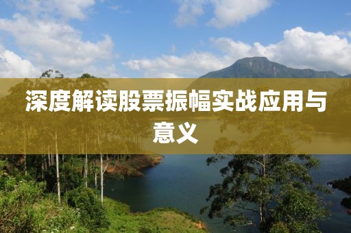 深度解讀股票振幅實(shí)戰(zhàn)應(yīng)用與意義