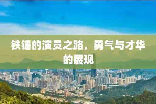 鐵錘的演員之路，勇氣與才華的展現(xiàn)