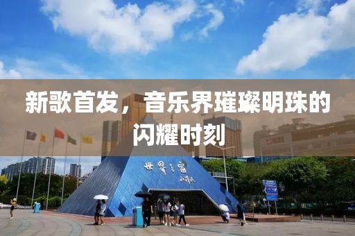 新歌首發(fā)，音樂界璀璨明珠的閃耀時刻