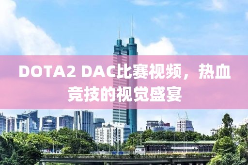 DOTA2 DAC比賽視頻，熱血競技的視覺盛宴