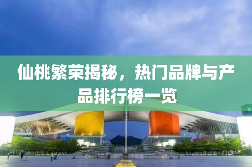 仙桃繁榮揭秘，熱門品牌與產(chǎn)品排行榜一覽