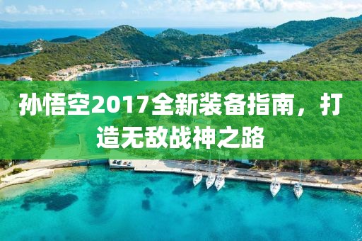 孫悟空2017全新裝備指南，打造無(wú)敵戰(zhàn)神之路