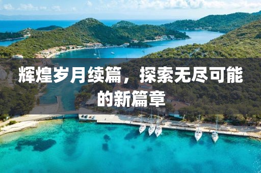 輝煌歲月續(xù)篇，探索無盡可能的新篇章