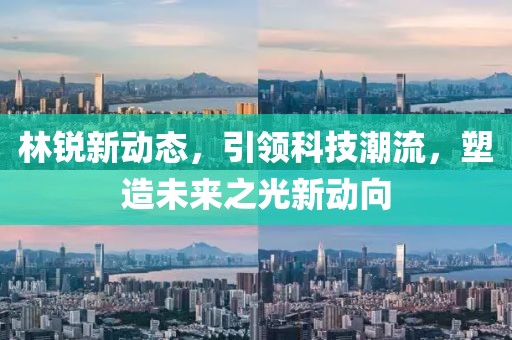林銳新動態(tài)，引領(lǐng)科技潮流，塑造未來之光新動向