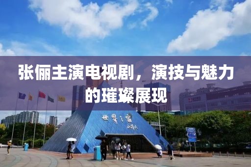 張儷主演電視劇，演技與魅力的璀璨展現(xiàn)