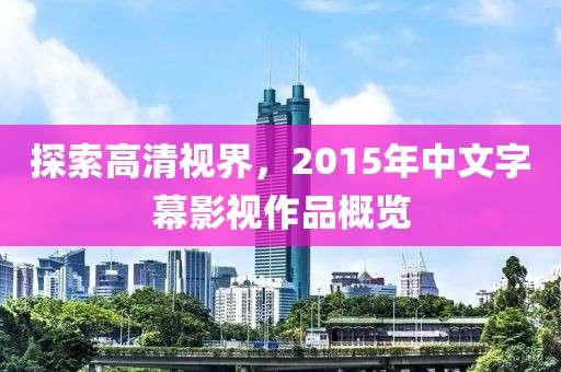探索高清視界，2015年中文字幕影視作品概覽