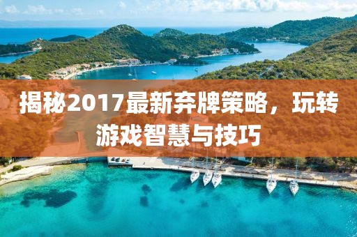 揭秘2017最新棄牌策略，玩轉(zhuǎn)游戲智慧與技巧