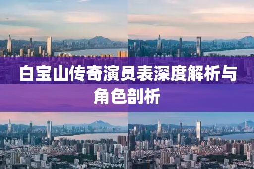白寶山傳奇演員表深度解析與角色剖析