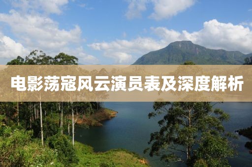 電影蕩寇風(fēng)云演員表及深度解析