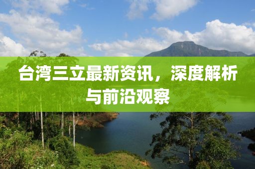 臺灣三立最新資訊，深度解析與前沿觀察