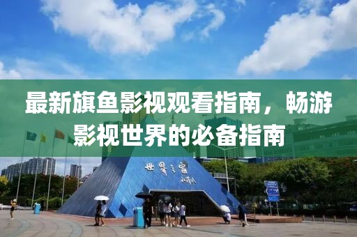 最新旗魚(yú)影視觀看指南，暢游影視世界的必備指南