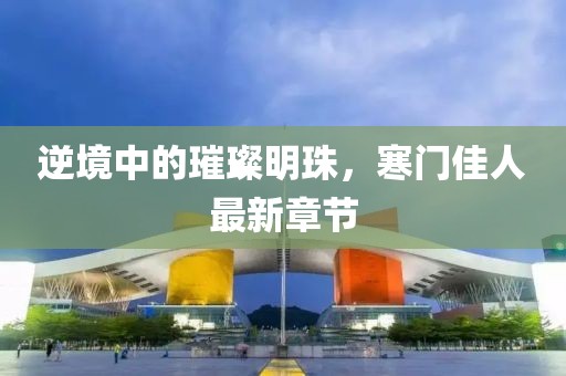 逆境中的璀璨明珠，寒門佳人最新章節(jié)