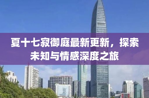夏十七寂御庭最新更新，探索未知與情感深度之旅