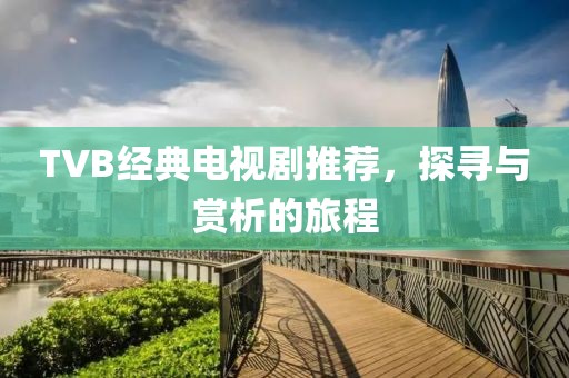 TVB經(jīng)典電視劇推薦，探尋與賞析的旅程