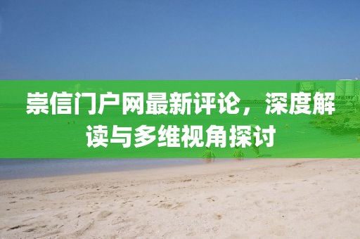 崇信門戶網(wǎng)最新評論，深度解讀與多維視角探討