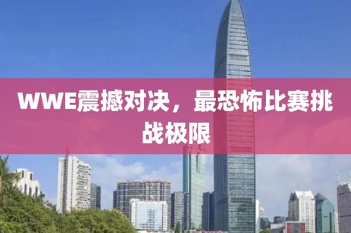 WWE震撼對決，最恐怖比賽挑戰(zhàn)極限