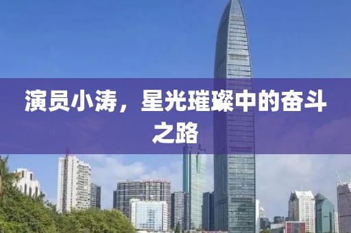 演員小濤，星光璀璨中的奮斗之路