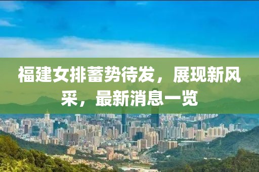 福建女排蓄勢待發(fā)，展現(xiàn)新風(fēng)采，最新消息一覽