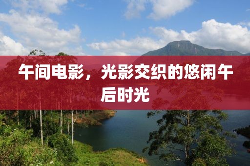 午間電影，光影交織的悠閑午后時光
