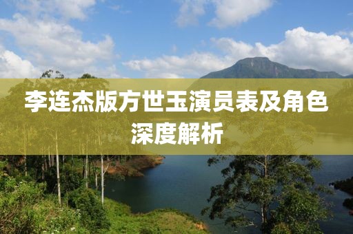 李連杰版方世玉演員表及角色深度解析