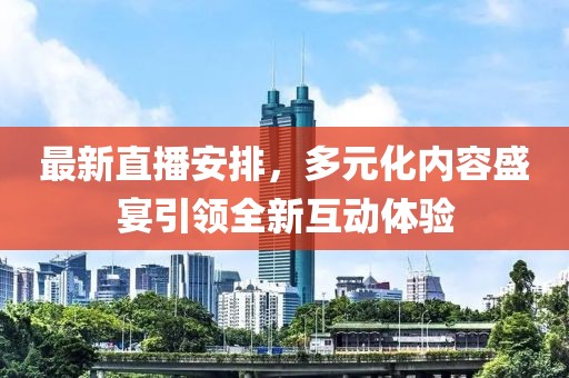最新直播安排，多元化內(nèi)容盛宴引領(lǐng)全新互動(dòng)體驗(yàn)