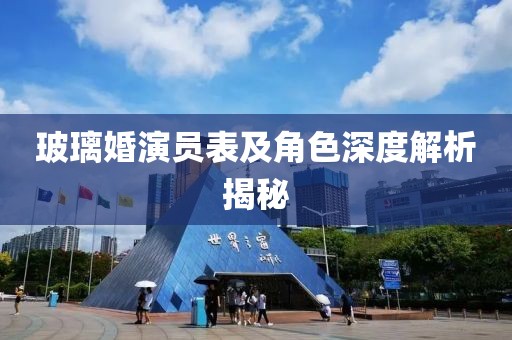 玻璃婚演員表及角色深度解析揭秘