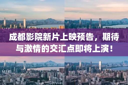 成都影院新片上映預(yù)告，期待與激情的交匯點(diǎn)即將上演！