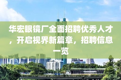 華宏眼鏡廠全面招聘優(yōu)秀人才，開啟視界新篇章，招聘信息一覽