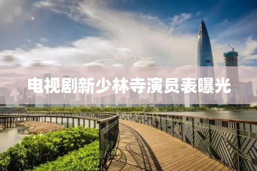 電視劇新少林寺演員表曝光