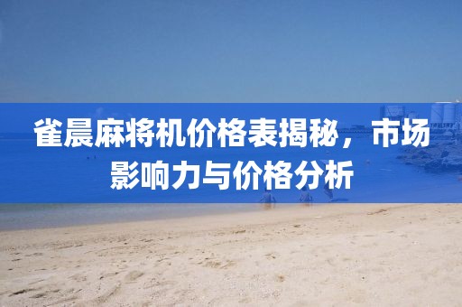 雀晨麻將機價格表揭秘，市場影響力與價格分析