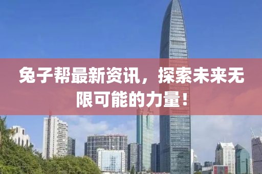 兔子幫最新資訊，探索未來無限可能的力量！