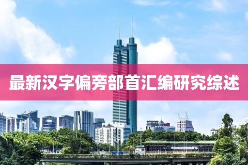 最新漢字偏旁部首匯編研究綜述