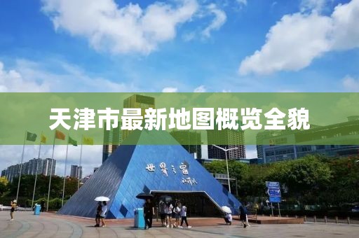 天津市最新地圖概覽全貌