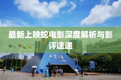 最新上映蛇電影深度解析與影評(píng)速遞